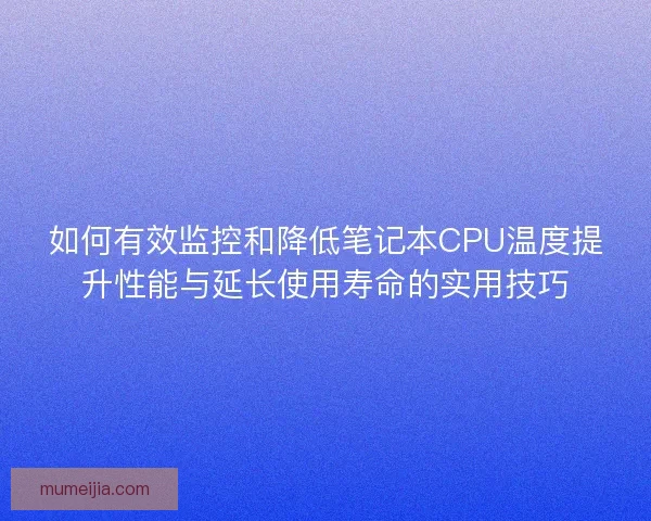 如何有效监控和降低笔记本CPU温度提升性能与延长使用寿命的实用技巧
