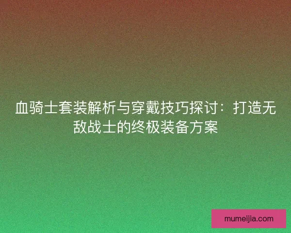 血骑士套装解析与穿戴技巧探讨：打造无敌战士的终极装备方案