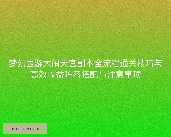 梦幻西游大闹天宫副本全流程通关技巧与高效收益阵容搭配与注意事项